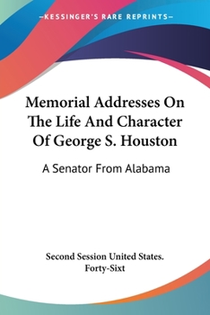 Memorial Addresses On The Life And Character Of George S. Houston: A Senator From Alabama
