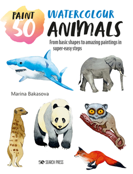 Paperback Paint 50: Watercolour Animals: From Basic Shapes to Amazing Paintings in Super-Easy Steps Book