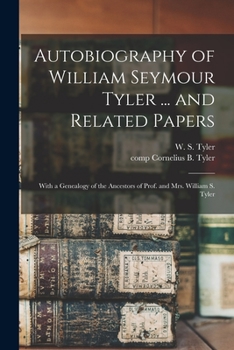 Autobiography of William Seymour Tyler ... and Related Papers: With a Genealogy of the Ancestors of Prof. and Mrs. William S. Tyler