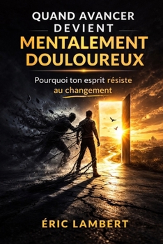 Quand Avancer Devient Mentalement Douloureux: Pourquoi le cerveau résiste dès que le changement approche (French Edition)