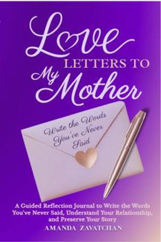 Love Letters to My Mother: A Guided Journal to Reflect, Write the Words You’ve Never Said, and Preserve the Story of Your Relationship