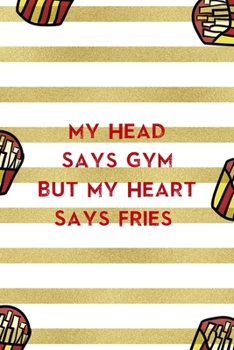 My Head Says Gym But My Heart Says Fries: All Purpose 6x9 Blank Lined Notebook Journal Way Better Than A Card Trendy Unique Gift White And Gold Fries Potato