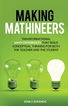 Paperback Making Mathineers: Transformational Math Experiences That Build Conceptual Thinking for Both the Teacher and the Student Book