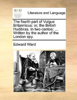 Paperback The Fourth Part of Vulgus Britannicus: Or, the British Hudibras. in Two Cantos: ... Written by the Author of the London Spy. Book