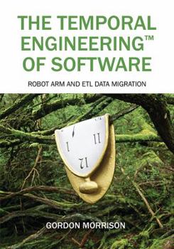 Paperback The Temporal Engineering(TM) of Software: Robot Arm and ETL Data Migration Book