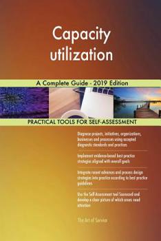 Capacity utilization A Complete Guide - 2019 Edition