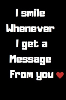 Paperback I smile Whenever I get a Message From you: Valentine's Day gift Notebook lined Journal - 6"x9"- 120 pages Black Cover - Love...Husband or wife or girl Book