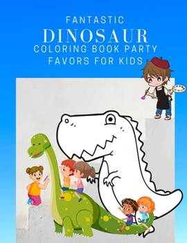 Fantastic Dinosaur Coloring Book Party Favors For Kids: Dinosaur Painting And Drawing Pages Books For Kids & Adults Coloring Activity