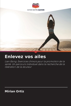 Enlevez vos ailes: Lian Gong. Exercices chinois pour la promotion de la santé. Un parcours individuel dans la recherche de la libération de la douleur (French Edition)