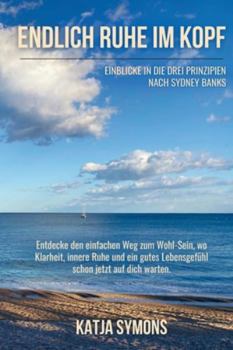 Endlich RUHE IM KOPF (Der einfache Weg zu weniger Stress und mehr Lebensqualität, ohne mehr zu tun!): Einblicke in die Drei Prinzipien nach Sydney ... Ruhe und ein gutes Lebensgefühl schon j