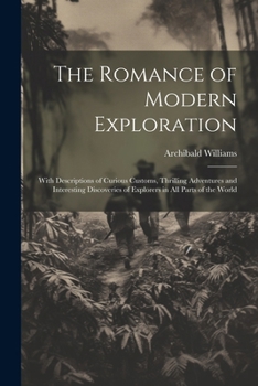 Paperback The Romance of Modern Exploration: With Descriptions of Curious Customs, Thrilling Adventures and Interesting Discoveries of Explorers in All Parts of Book