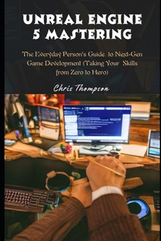 Paperback Unreal Engine 5 Mastering: The Everyday Person's Guide to Next-Gen Game Development (Taking Your Skills from Zero to Hero) Book