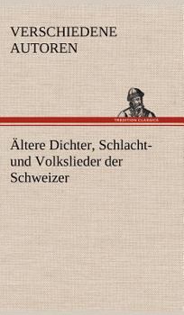 Hardcover Altere Dichter, Schlacht- Und Volkslieder Der Schweizer [German] Book