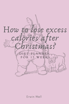 How to lose excess calories after Christmas? Diet Planner for 13 Weeks.: 13 Weeks Daily Activity and Fitness Tracker To Help You Become The Best ... -bleed-111-pages-cover-size-12.52-x-9.25-inch