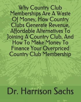Paperback Why Country Club Memberships Are A Waste Of Money, How Country Clubs Generate Revenue, Affordable Alternatives To Joining A Country Club, And How To M Book