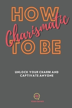 Paperback How To be Charismatic: Unlock Your Charm and Captivate Anyone Book