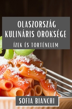 Olaszország Kulináris Öröksége: Ízek és Történelem (Hungarian Edition)