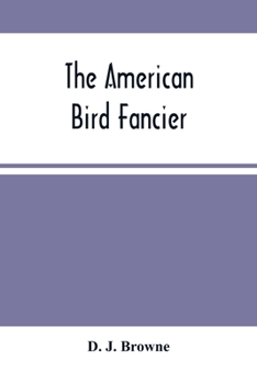 Paperback The American Bird Fancier: Considered With Reference To The Breeding, Rearing, Feeding, Management, And Peculiarities Of Cage And House Birds; Wi Book