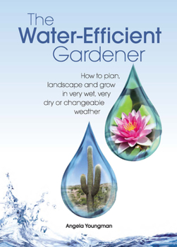 Hardcover The Water-Efficient Gardener: How to Plan, Landscape and Grow in Very Wet, Very Dry, or Changeable Weather Book