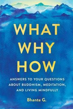 Paperback What, Why, How: Answers to Your Questions about Buddhism, Meditation, and Living Mindfully Book