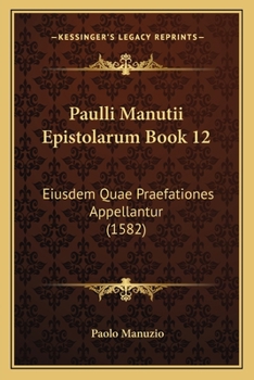 Paperback Paulli Manutii Epistolarum Book 12: Eiusdem Quae Praefationes Appellantur (1582) [Latin] Book