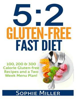5:2 Gluten-free Fast Diet: 100, 200 & 300 Calorie Recipes AND a two week Menu Plan for Easy Weightloss!