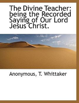 Paperback The Divine Teacher: Being the Recorded Saying of Our Lord Jesus Christ. Book