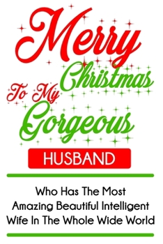 Paperback Merry Christmas To My Gorgeous Husband Who Has The Most Amazing Beautiful Intelligent Wife In The Whole Wide World: Funny Christmas Day Gifts: Softcov Book