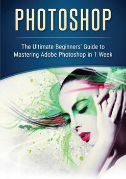 Paperback Photoshop: The Ultimate Beginners' Guide to Mastering Adobe Photoshop in 1 Week Book