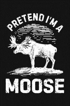 Paperback Pretend Im a Moose: Moose Lined Notebook, Journal, Organizer, Diary, Composition Notebook, Gifts for Moose Lovers Book