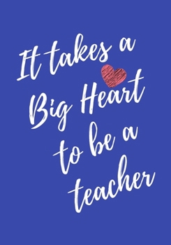 It Takes a Big Heart to be a Teacher: Awesome Teacher Appreciation Gift - Inspirational Blue Notebooks for Teachers - Journal With Lined and Blank 7x10 116 Pages