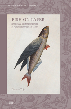 Fish on Paper: Ichthyology and the Disciplining of Natural History (1680-1820) (Emergence of Natural History)