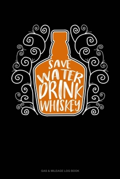 Save Water Drink Whiskey: Gas & Mileage Log Book
