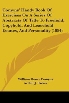 Comyns' Handy Book Of Exercises On A Series Of Abstracts Of Title To Freehold, Copyhold, And Leasehold Estates, And Personality