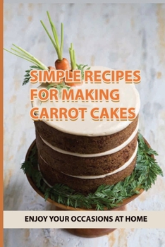 Paperback Simple Recipes For Making Carrot Cakes: Enjoy Your Occasions At Home: How Do You Make A Carrot Cake Moist From Scratch? Book