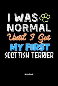 I Was Normal Until I Got My First Scottish Terrier Notebook - Scottish Terrier Dog Lover and Pet Owner: Lined Notebook / Journal Gift, 120 Pages, 6x9, Soft Cover, Matte Finish