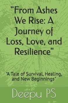 "From Ashes We Rise: A Journey of Loss, Love, and Resilience": "A Tale of Survival, Healing, and New Beginnings"