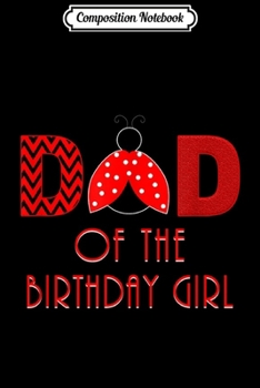 Composition Notebook: Mens Dad Of The Birthday Girl Ladybug Birthday For Dad  Journal/Notebook Blank Lined Ruled 6x9 100 Pages