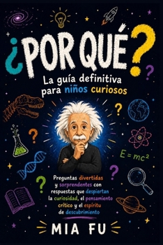 ¿POR QUÉ? La guía definitiva para niños curiosos: Preguntas divertidas y sorprendentes con respuestas que despiertan la curiosidad, el pensamiento ... espíritu de descubrimiento (Spanish Edition)