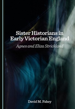 Sister Historians in Early Victorian England: Agnes and Eliza Strickland