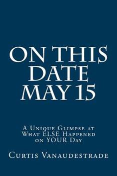 Paperback On This Date May 15: A Unique Glimpse at What ELSE Happened on YOUR Day Book