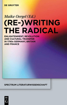 Hardcover (Re-)Writing the Radical: Enlightenment, Revolution and Cultural Transfer in 1790s Germany, Britain and France Book