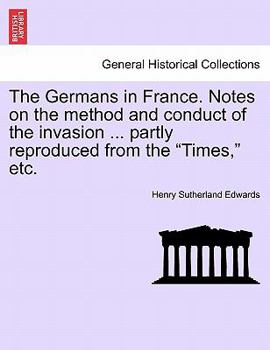 Paperback The Germans in France. Notes on the Method and Conduct of the Invasion ... Partly Reproduced from the Times, Etc. Book