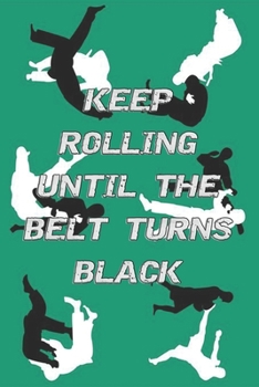 Paperback Keep Rolling Until the Belt Turns Black: Jiu jitsu Journal for Students and Coaches - BJJ Student Practice Journal - Jiu jitsu Gifts Book