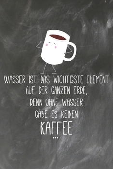 Wasser ist das wichtigste Element auf der ganzen Erde Denn Ohne Wasser gäbe es keinen Kaffee: Lehrer-Kalender im DinA 5 Format für Lehrerinnen und ... für Pädagogen (German Edition)