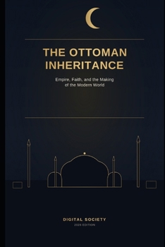 THE OTTOMAN INHERITANCE: Empire, Faith, and the Making of the Modern World
