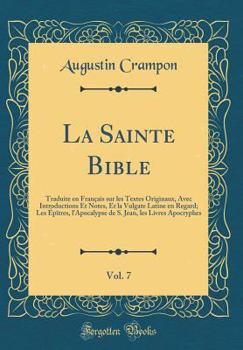 La Sainte Bible, Vol. 7: Traduite En Fran�ais Sur Les Textes Originaux, Avec Introductions Et Notes, Et La Vulgate Latine En Regard; Les �p�tres, l'Apocalypse de S. Jean, Les Livres Apocryphes (Classi