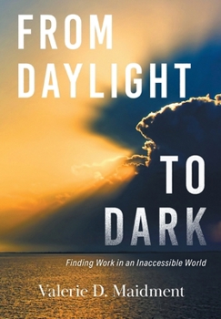 Hardcover From Daylight to Dark: Finding Work in an Inaccessible World Book