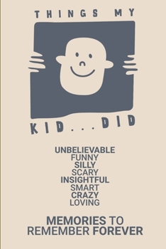 Things My Kid...Did: A Parent Journal for Unbelievable Funny Silly Scary Insightful Smart Crazy Loving ~ Memories To Remember Forever