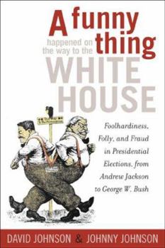 Paperback A Funny Thing Happened on the Way to the White House: Foolhardiness, Folly, and Fraud in Presidential Elections, from Andrew Jackson to George W. Bush Book